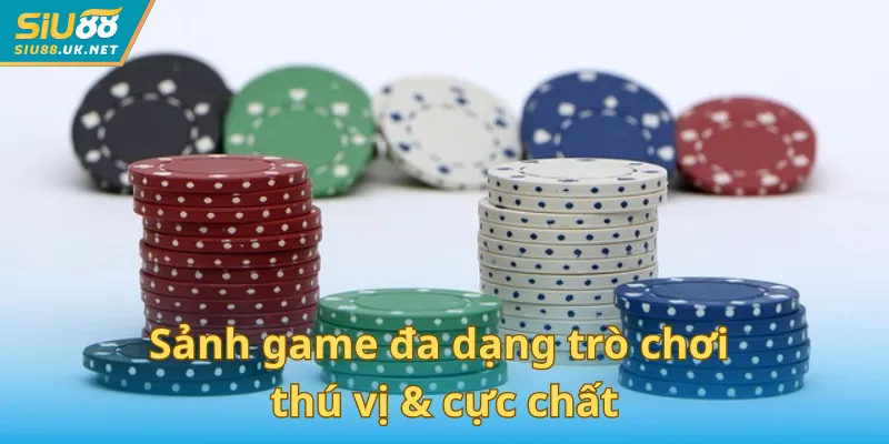 Sảnh game đa dạng trò chơi thú vị  & cực chất