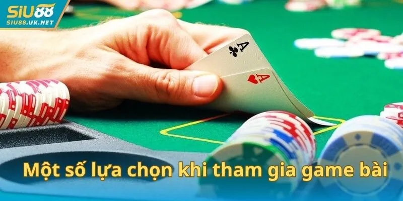 Một số lựa chọn khi tham gia game bài