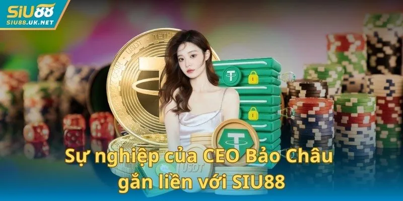 Sự nghiệp của CEO Bảo Châu luôn gắn liền với SIU88