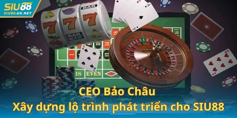 CEO Bảo Châu đã xây dựng lộ trình phát triển dài hạn cho SIU88