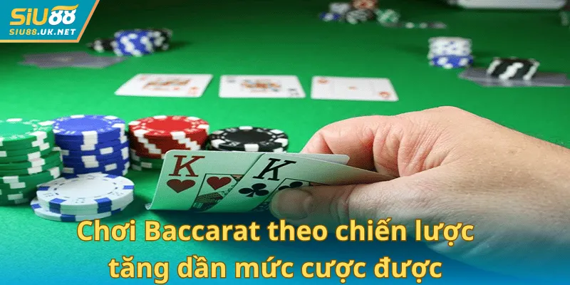 Chơi Baccarat theo chiến lược tăng dần mức cược được đông đảo người chơi áp dụng