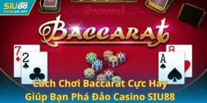 Cách Chơi Baccarat Cực Hay Giúp Bạn Phá Đảo Casino SIU88
