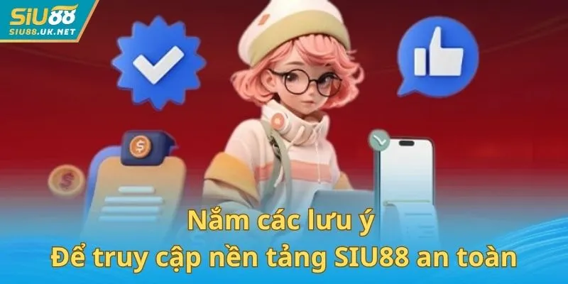 Nắm các lưu ý giúp người dùng truy cập nền tảng SIU88 an toàn