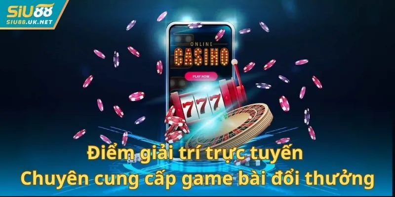 Điểm giải trí trực tuyến chuyên cung cấp các trò chơi bài đổi thưởng