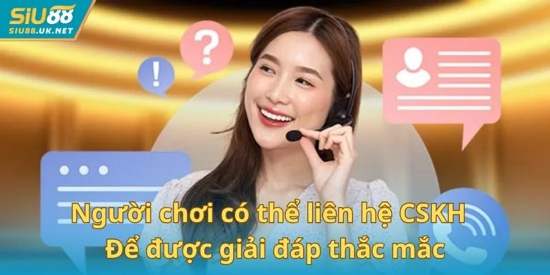 Người chơi có thể liên hệ CSKH nền tảng để được giải đáp thắc mắc