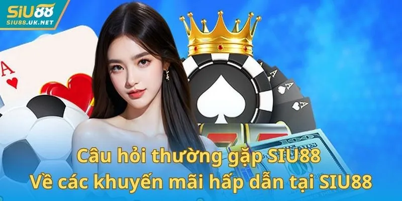 Câu hỏi thường gặp SIU88 về các khuyến mãi hấp dẫn tại SIU88