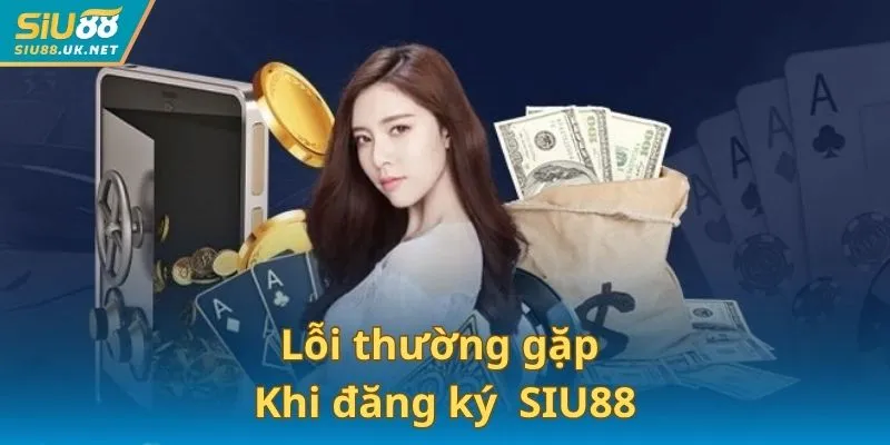 Lỗi thường gặp khi thực hiện hướng dẫn đăng ký tại SIU88