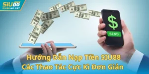 Hướng Dẫn Nạp Tiền SIU88 Dễ Dàng Với Các Thao Tác Cực Kì Đơn Giản
