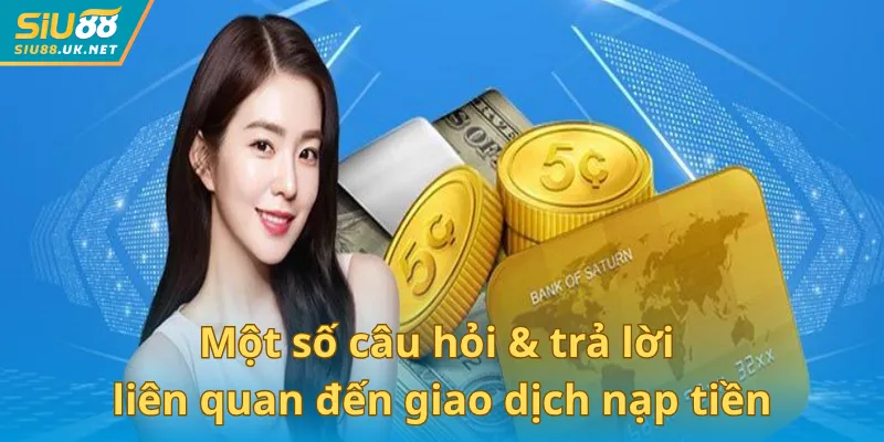 Một số câu hỏi & trả lời liên quan đến giao dịch nạp tiền