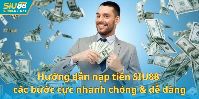Hướng dẫn nạp tiền SIU88 với các bước cực đơn giản và dễ dàng