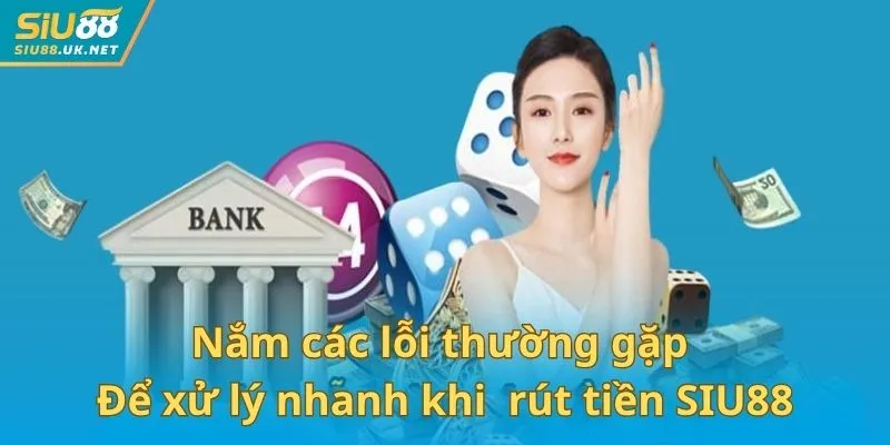 Nắm các lỗi thường gặp để xử lý nhanh khi thực hiện hướng dẫn rút tiền SIU88