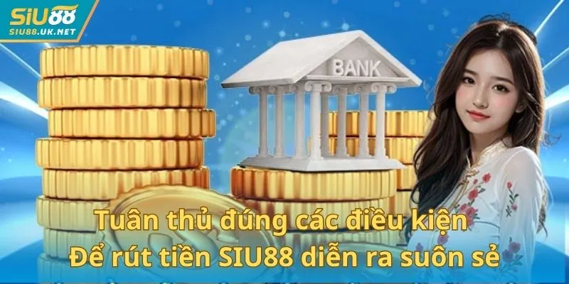 Tuân thủ đúng các điều kiện để rút tiền SIU88 diễn ra suôn sẻ