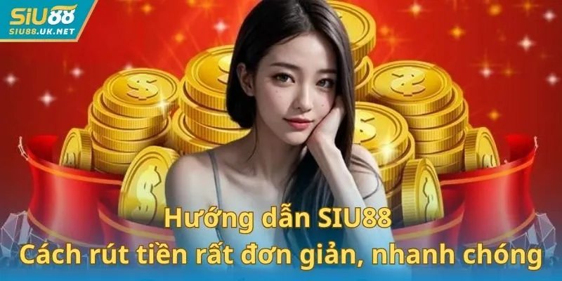 Hướng dẫn SIU88 có cách rút tiền rất đơn giản và nhanh chóng