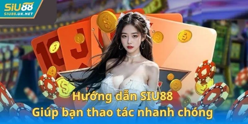 Hướng dẫn SIU88 giúp bạn thao tác nhanh chóng từ lần đầu trải nghiệm