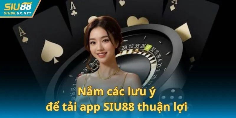 Nắm các lưu ý để tải và sử dụng app SIU88 thuận lợi hơn
