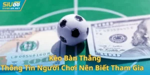 Kèo Bàn Thắng? Thông Tin Người Chơi Nên Biết Khi Tham Gia