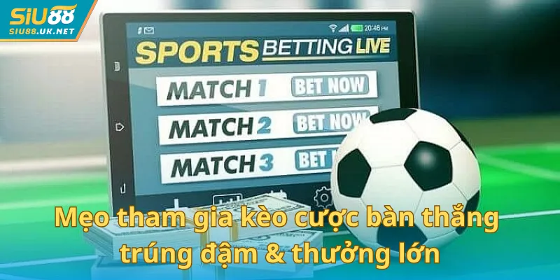 Mẹo tham gia kèo cược bàn thắng trúng đậm & thưởng lớn