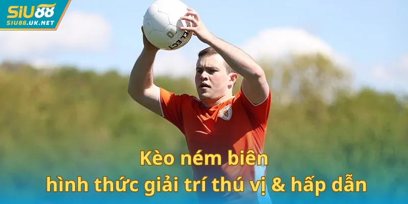 Kèo ném biên là hình thức giải trí thú vị & hấp dẫn