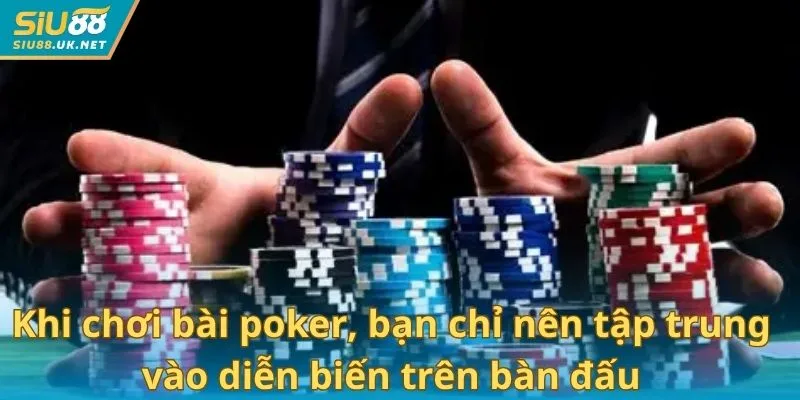 Khi chơi bài poker, bạn chỉ nên tập trung vào diễn biến trên bàn đấu