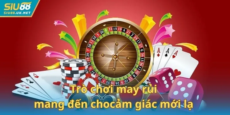 Trò chơi may rủi mang đến cho người chơi cảm giác vừa mới lạ & ấn tượng