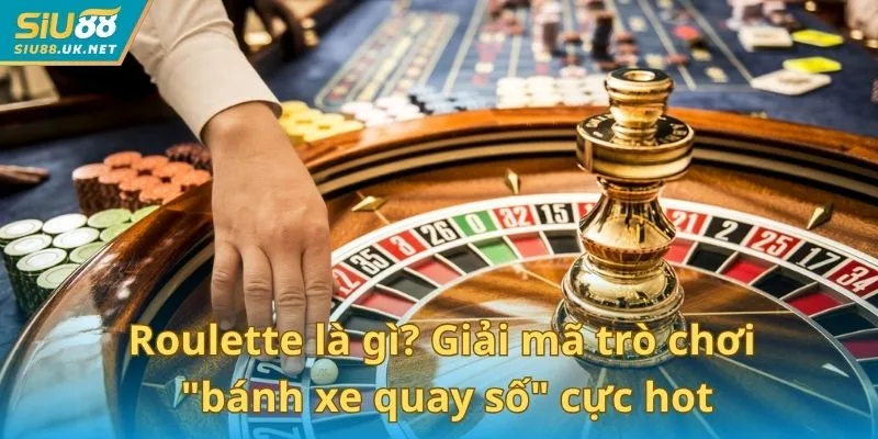 Roulette là gì? Giải mã trò chơi "bánh xe quay số" cực hot