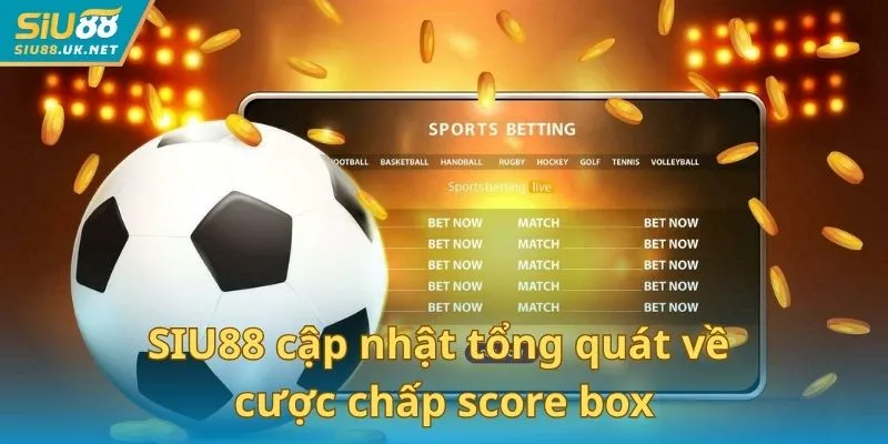 SIU88 cập nhật tổng quát về cược chấp score box