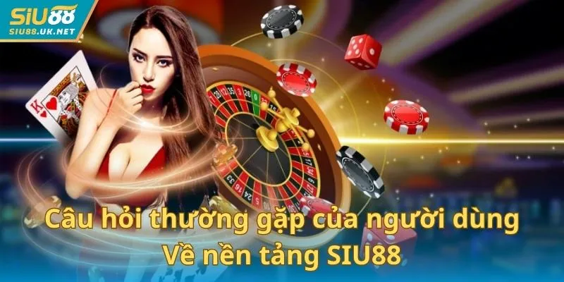 Câu hỏi thường gặp về nền tảng SIU88