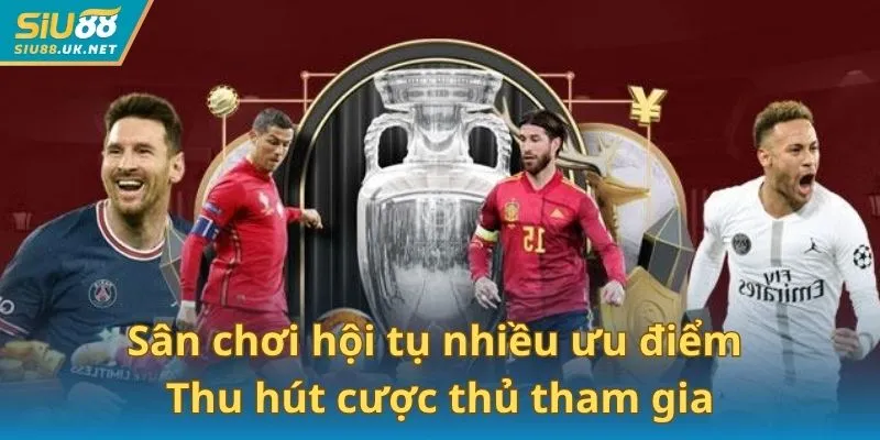 Sân chơi hội tụ nhiều ưu điểm thu hút cược thủ
