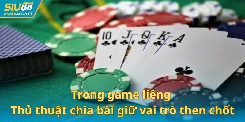 Trong game liêng thủ thuật chia bài giữ vai trò then chốt