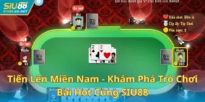 Tiến Lên Miền Nam - Khám Phá Trò Chơi Bài Hot Cùng SIU88
