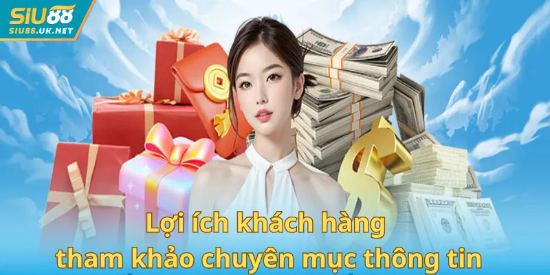 Lợi ích khách hàng tham khảo chuyên mục thông tin
