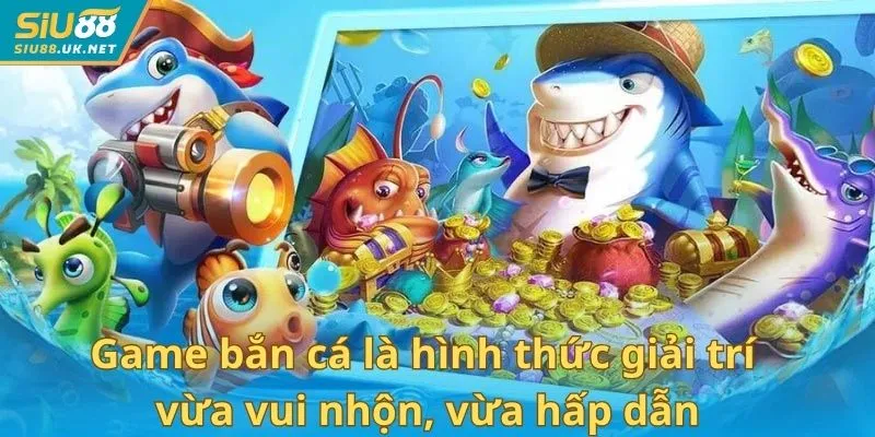 Game bắn cá là hình thức giải trí vừa vui nhộn, vừa hấp dẫn